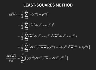 E( )W˜
∂E( W)˜
∂W˜
= ||y( ) − |
1
2 ∑
i=1
N
x
(i)
p
(i)
|
2
= || ϕ( ) − |
1
2 ∑
i=1
N
W˜
T
x
(i)
p
(i)
|
2
= ( ϕ( ) − ( ϕ( ) − )
1
2 ∑
i=1
N
W˜
T
x
(i)
p
(i)
)
T
W˜
T
x
(i)
p
(i)
=
(
ϕ( ϕ( ) − 2ϕ( + || ||
)
1
2 ∑
i=1
N
x
(i)
)
T
W˜W˜ x
(i)
x
(i)
)
T
W˜p
(i)
p
(i)
=
(
ϕ( )ϕ( − ϕ( )
)∑
i=1
N
x
(i)
x
(i)
)
T
W˜ x
(i)
p
(i)
T
LEAST-SQUARES METHOD
 