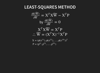 LEAST-SQUARES METHOD
by
= X − P
∂E( )W˜
∂W˜
X
T
W˜ X
T
= 0
∂E( )W˜
∂W˜
X = PX
T
W˜ X
T
∴ = ( X PW˜ X
T
)
−1
X
T
X
P
= (ϕ( ), ϕ( ), …, ϕ( )x
(1)
x
(2)
x
(N)
)
T
= ( , , …, )p
(i)
p
(2)
p
(N)
 