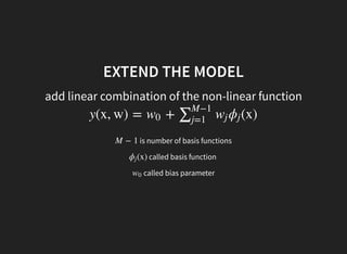EXTEND THE MODEL
add linear combination of the non-linear function
y(x, w) = + (x)w0 ∑M−1
j=1
wj ϕj
is number of basis functionsM − 1
called basis function(x)ϕj
called bias parameterw0
 