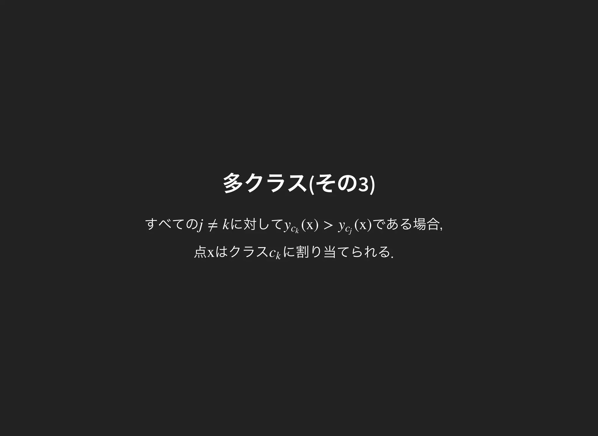 多クラス(その3)
すべての に対してj ≠ k である場合，
点
(x) > (x)yck
ycj
はクラスx に割り当てられる．ck
 