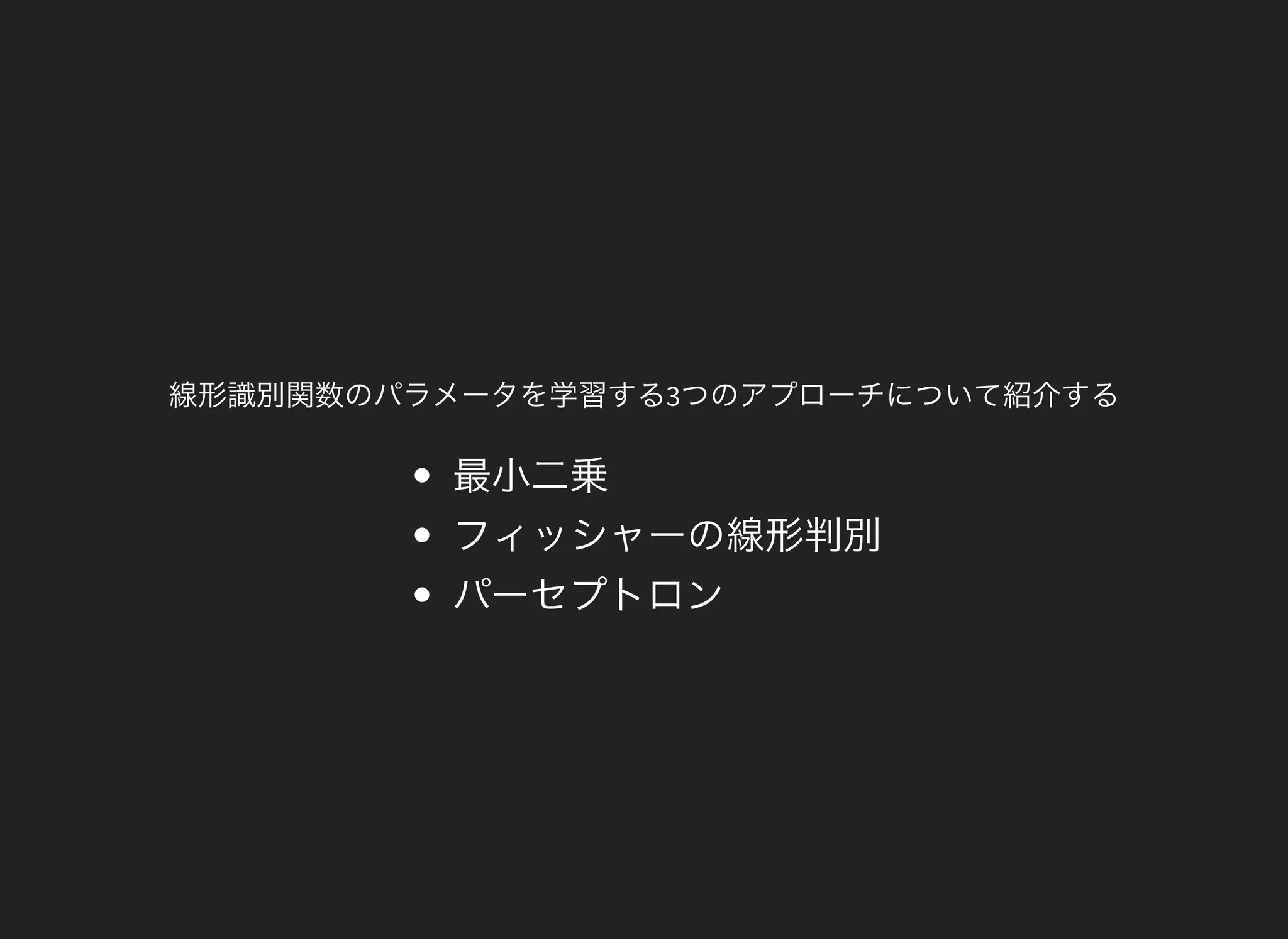 線形識別関数のパラメータを学習する3つのアプローチについて紹介する
最小二乗
フィッシャーの線形判別
パーセプトロン
 
