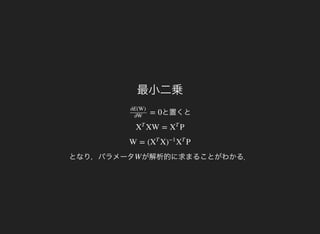 最小二乗
と置くと= 0
∂E(W)
∂W
XW = PX
T
X
T
となり，パラメータ
W = ( X PX
T
)
−1
X
T
が解析的に求まることがわかる．W
 