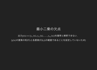 最小二乗の欠点
出力 を確率と解釈できない．
(
y(x) = ( (x), (x), …, (x))yc1
yc2
ycK
の要素の和が1と各要素が(0,1)の範囲であることを仮定していないため)y(x)
 