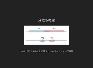 分散も考慮
小さい分散であることが望ましい<- フィッシャーが提案
 