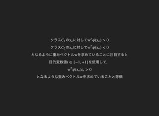 クラス のC1 に対してxn
クラス
ϕ( ) > 0w
T
xn
のC2 に対してxn
となるように重みベクトル
ϕ( ) < 0w
T
xn
を求めていることに注目すると
目的変数値
w
を使用して，t ∈ {−1, +1}
となるような重みベクトル
ϕ( ) > 0w
T
xn tn
を求めていることと等価w
 