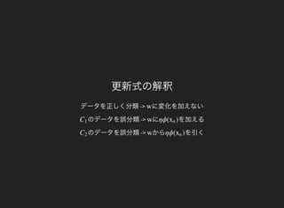 更新式の解釈
データを正しく分類-> に変化を加えないw
のデータを誤分類->C1 にw を加えるηϕ( )xn
のデータを誤分類->C2 からw を引くηϕ( )xn
 