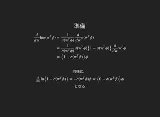 lnσ( ϕ)
d
dw
w
T
= σ( ϕ)
1
σ( ϕ)w
T
d
dw
w
T
= σ( ϕ)
{1 − σ( ϕ)
} ϕ
1
σ( ϕ)w
T
w
T
w
T
d
dw
w
T
=
{1 − σ( ϕ)
}ϕw
T
準備
同様に，
となる
ln
{1 − σ( ϕ)
} = −σ( ϕ)ϕ =
{0 − σ( ϕ)
}ϕd
dw
w
T
w
T
w
T
 