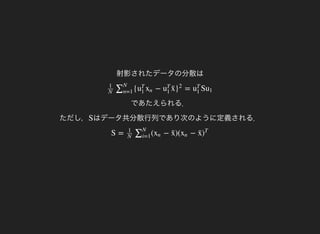 射影されたデータの分散は
であたえられる．
ただし，
{ − = S
1
N
∑N
n=1
u
T
1
xn u
T
1
x¯ }
2
u
T
1
u1
はデータ共分散行列であり次のように定義される．S
S = ( − )( −1
N
∑N
i=1
xn x¯ xn x¯ )
T
 