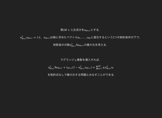 第 主成分を(M + 1) とする．uM+1
と，= 1u
T
M+1
uM+1 は既に求めたベクトルuM+1 と直交するという, …,u1 uM つの制約条件の下で，
射影後の分散
2
の最大化を考える．
ラグランジュ乗数を導入すれば，
Su
T
M+1
uM+1
を制約式なしで最大化する問題とみなすことができる.
S + (1 − ) +u
T
M+1
uM+1 λM+1 u
T
M+1
uM+1 ∑M
i=1
ηi u
T
M+1
ui
 
