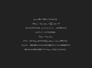 に関して微分してuM+1 とおけば，0
左から
2S − 2 + = 0uM+1 λM+1 uM+1 ∑M
i=1
ηi ui
をかければ，u
T
j
が得られる
したがって，以下の式を得る．
= 0 (j = 1, 2, …, M)ηj
さらに，左から
S =uM+1 λM+1 uM+1
をかければu
T
M+1
が得られる．
以上より，分散を最大にするにはまだ選択されていない固有値の中で
最大のものに属する固有ベクトル
S =u
T
M+1
uM+1 λM+1
であることがわかる．uM+1
 