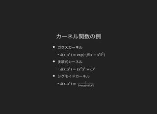 カーネル関数の例
ガウスカーネル
-
多項式カーネル
-
シグモイドカーネル
-
k(x, ) = exp(−β||x − | )x
′
x
′
|
2
k(x, ) = ( + cx
′
x
T
x
′
)
p
k(x, ) =x
′ 1
1+exp(−βx )x
′
 