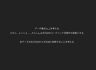 データ集合 を考える．
ただし，
{ }xn
としn = 1, 2, …, N は次元xn のユークリッド空間中の変数とする．
各データ点を次元
D
から次元D に射影することを考える．M
 