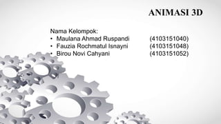 ANIMASI 3D
Nama Kelompok:
• Maulana Ahmad Ruspandi (4103151040)
• Fauzia Rochmatul Isnayni (4103151048)
• Birou Novi Cahyani (4103151052)
 
