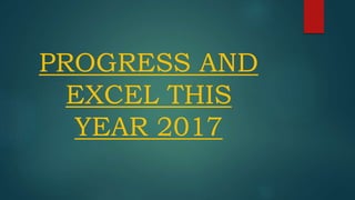 PROGRESS AND
EXCEL THIS
YEAR 2017
 