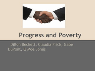 Progress and Poverty
 Dillon Beckett, Claudia Frick, Gabe
DuPont, & Moe Jones
 