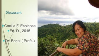 Discussant
Cecilia F. Espinosa
Ed. D., 2015
Dr. Borjal ( Profs.)
 
