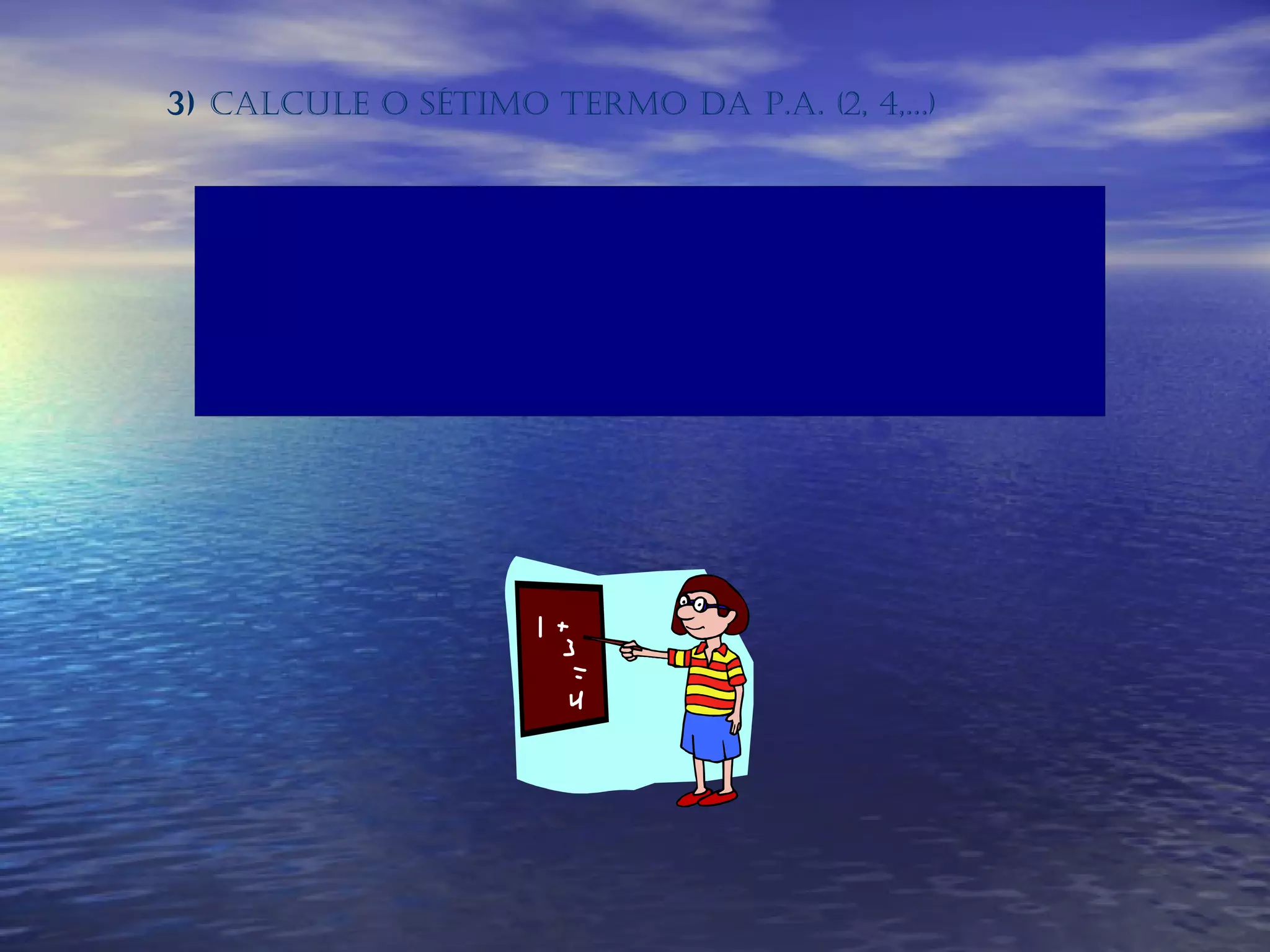 3)  Calcule o sétimo termo da P.A. (2, 4,...) PPP ,,,,,PSPPDPPDPWEDWED 