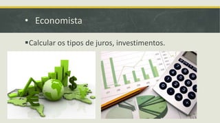 • Economista
Calcular os tipos de juros, investimentos.
 