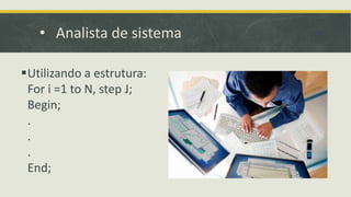 • Analista de sistema
Utilizando a estrutura:
For i =1 to N, step J;
Begin;
.
.
.
End;
 