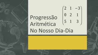 Progressão
Aritmética
No Nosso Dia-Dia
 