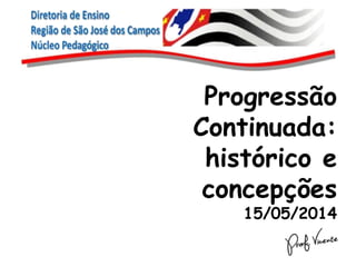 Progressão
Continuada:
histórico e
concepções
15/05/2014
 