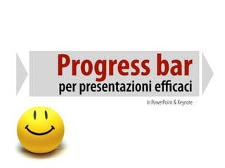 Progress bar
per presentazioni eﬃcaci
               in PowerPoint & Keynote
 