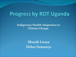 Indigenous Health Adaptation to Climate Change  Shuaib Lwasa Didas Namanya 