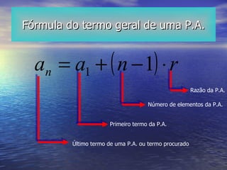 Fórmula do termo geral de uma P.A. Último termo de uma P.A. ou termo procurado Primeiro termo da P.A. Número de elementos da P.A. Razão da P.A. 