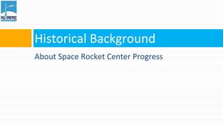 Historical Background 
About Space Rocket Center Progress 
 
