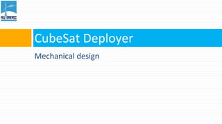 CubeSat Deployer 
Mechanical design 
 