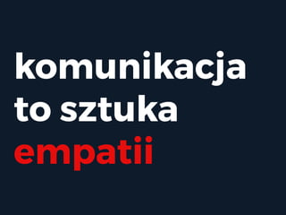 komunikacja
to sztuka
empatii
 