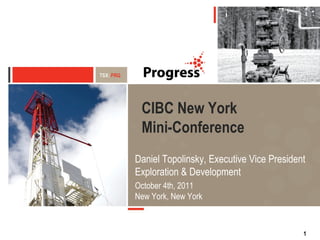 CIBC New York  Mini-Conference Daniel Topolinsky, Executive Vice President Exploration & Development October 4th, 2011 New York, New York 
