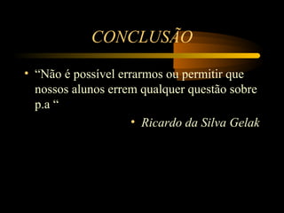 CONCLUSÃO

• “Não é possível errarmos ou permitir que
  nossos alunos errem qualquer questão sobre
  p.a “
                     • Ricardo da Silva Gelak
 