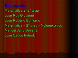 Bibliografia:Bibliografia:
Matemática 2- 2° grauMatemática 2- 2° grau
José Ruy GiovanniJosé Ruy Giovanni
José Roberto BonjornoJosé Roberto Bonjorno
Matemática – 2° grau – Volume únicoMatemática – 2° grau – Volume único
Manoel Jairo BezerraManoel Jairo Bezerra
José Carlos PutnokiJosé Carlos Putnoki
 