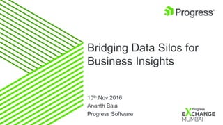 10th Nov 2016
Ananth Bala
Progress Software
Bridging Data Silos for
Business Insights
 