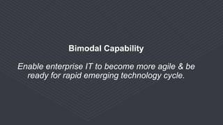 Bimodal Capability
Enable enterprise IT to become more agile & be
ready for rapid emerging technology cycle.
 