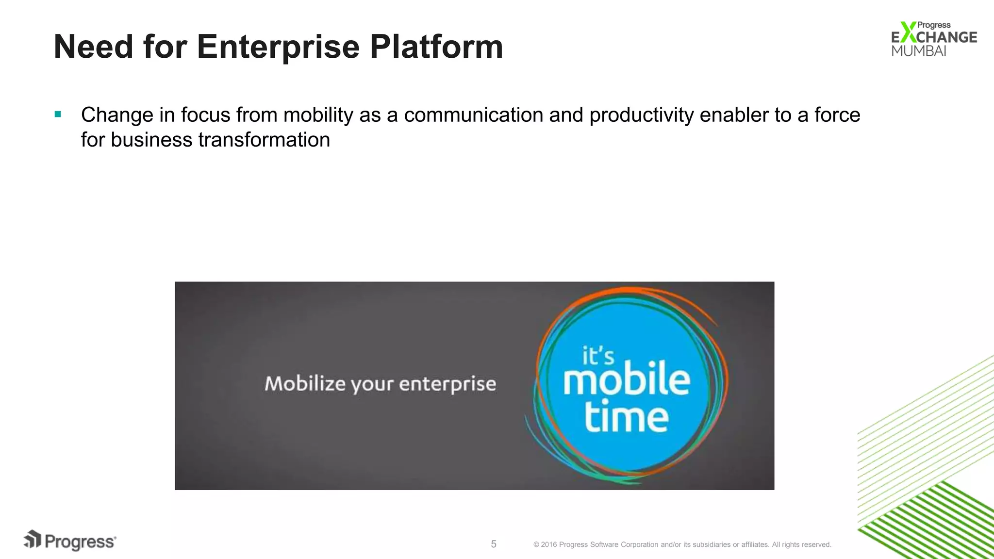 © 2016 Progress Software Corporation and/or its subsidiaries or affiliates. All rights reserved.5
Need for Enterprise Platform
 Change in focus from mobility as a communication and productivity enabler to a force
for business transformation
 