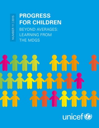 PROGRESS
FOR CHILDREN
BEYOND AVERAGES:
LEARNING FROM
THE MDGS
NUMBER11|2015
 