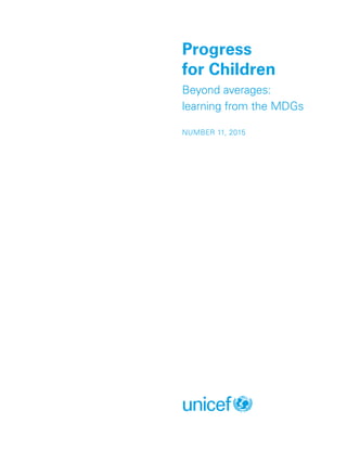 Progress
for Children
Beyond averages:
learning from the MDGs
NUMBER 11, 2015
 