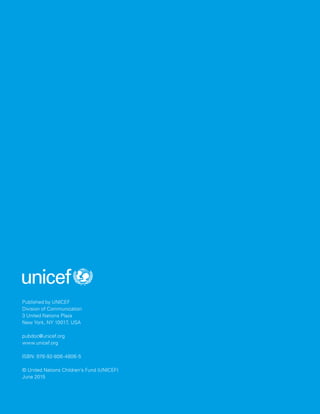 Published by UNICEF
Division of Communication
3 United Nations Plaza
New York, NY 10017, USA
pubdoc@unicef.org
www.unicef.org
ISBN: 978-92-806-4806-5
© United Nations Children’s Fund (UNICEF)
June 2015
 