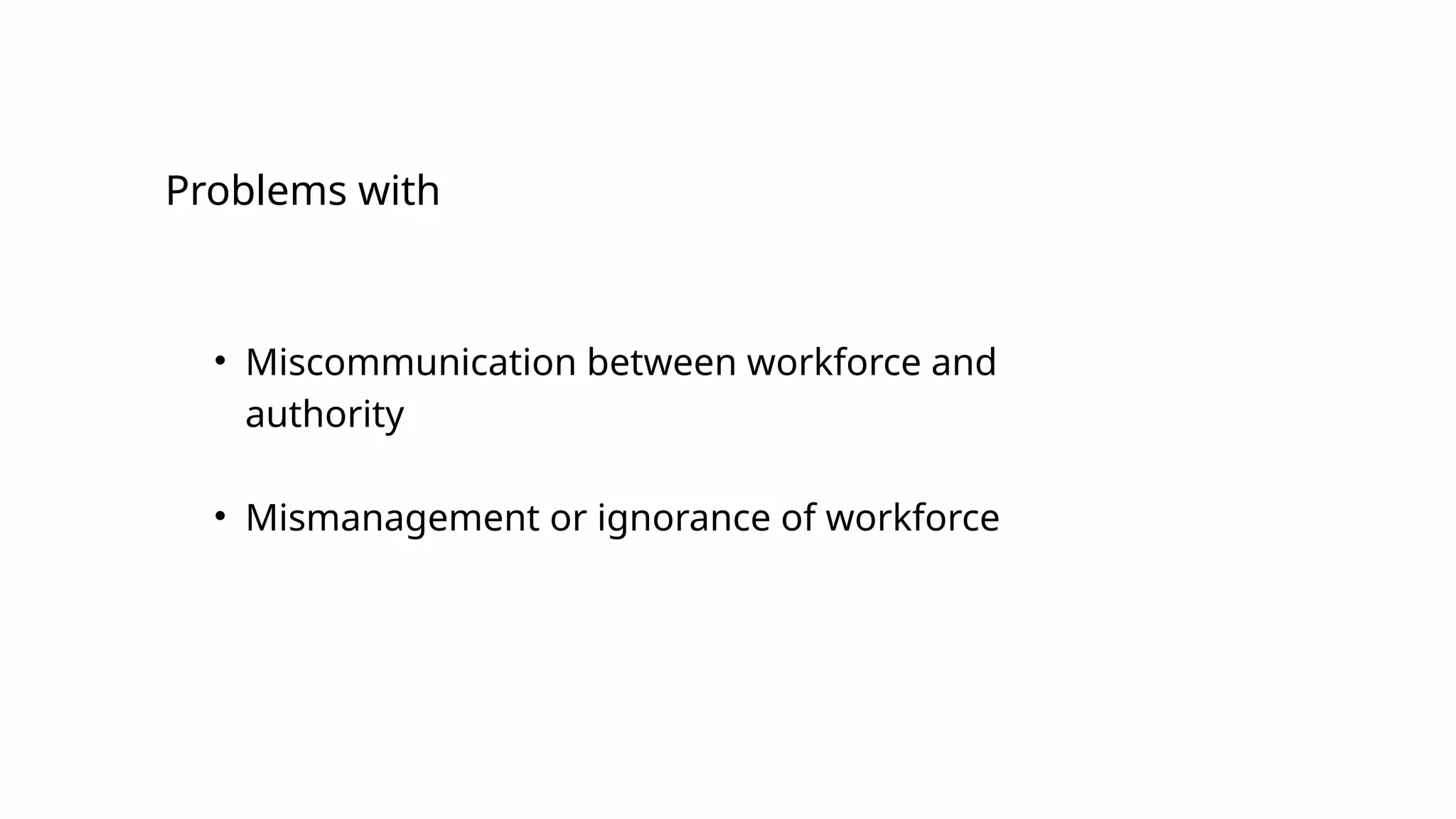 • Miscommunication between workforce and
authority
• Mismanagement or ignorance of workforce
problems ........
Problems with
 
