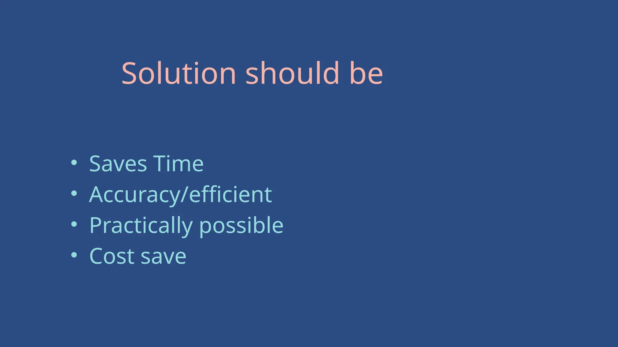 Solution should be
• Saves Time
• Accuracy/efficient
• Practically possible
• Cost save
 