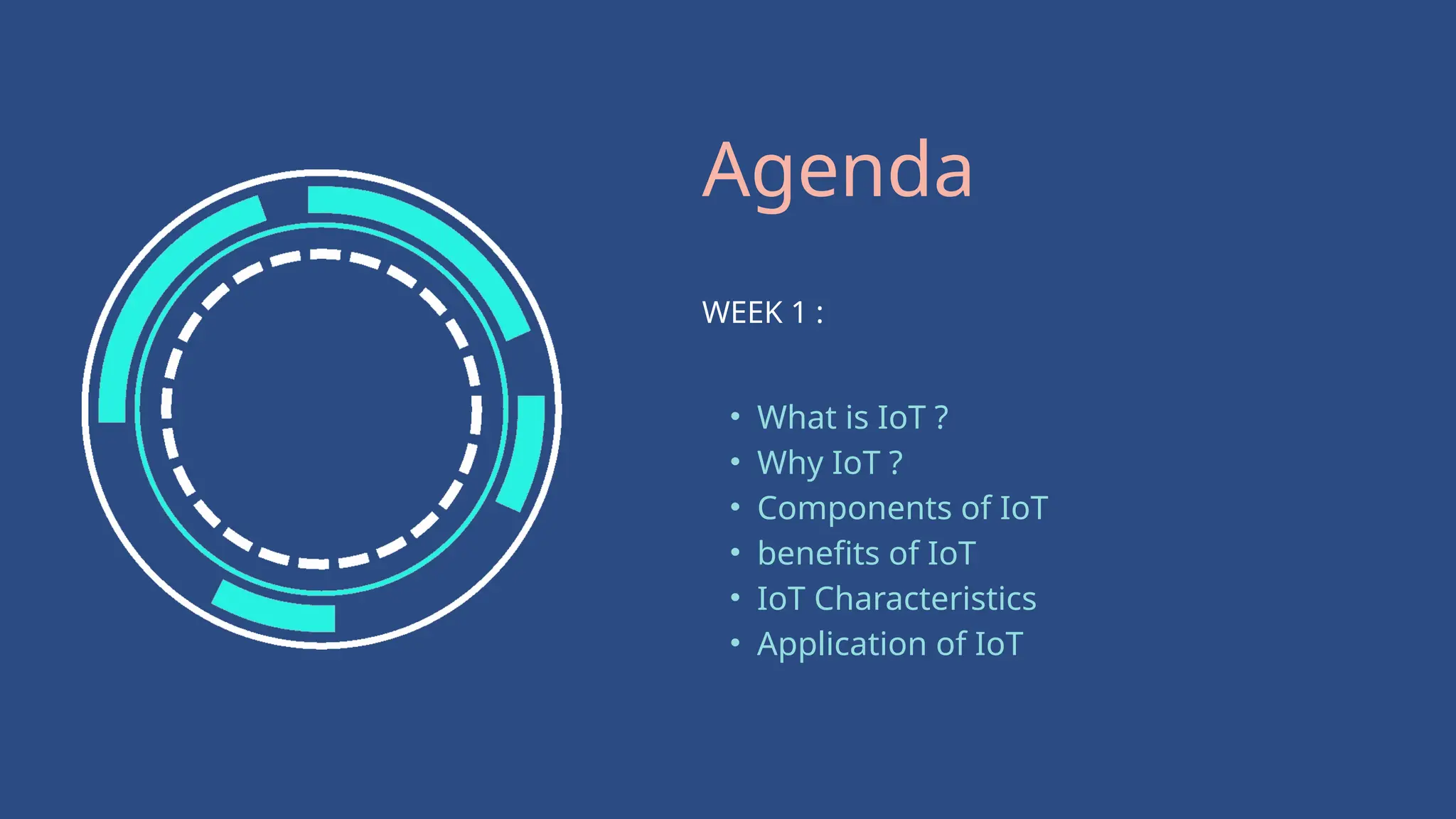 Agenda
WEEK 1 :
• What is IoT ?
• Why IoT ?
• Components of IoT
• benefits of IoT
• IoT Characteristics
• Application of IoT
 