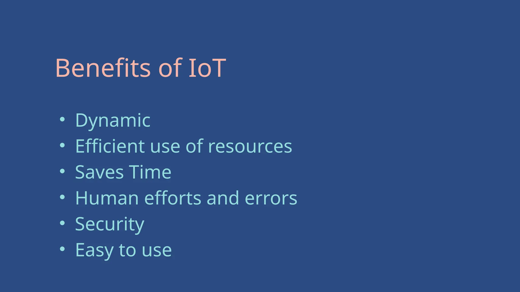 Benefits of IoT
• Dynamic
• Efficient use of resources
• Saves Time
• Human efforts and errors
• Security
• Easy to use
 