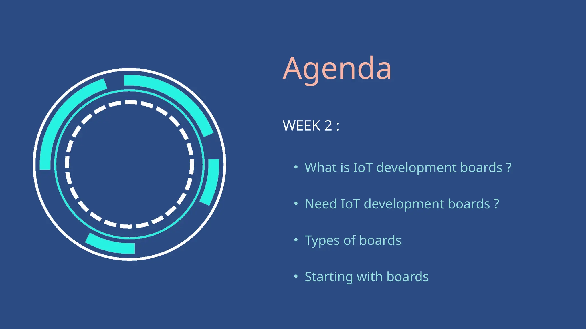 Agenda
WEEK 2 :
• What is IoT development boards ?
• Need IoT development boards ?
• Types of boards
• Starting with boards
 