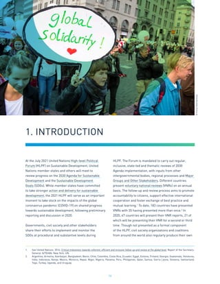 14
At the July 2021 United Nations High-level Political
Forum (HLPF) on Sustainable Development, United
Nations member states and others will meet to
review progress on the 2030 Agenda for Sustainable
Development and the Sustainable Development
Goals (SDGs). While member states have committed
to take stronger action and delivery for sustainable
development, the 2021 HLPF will serve as an important
moment to take stock on the impacts of the global
coronavirus pandemic (COVID-19) on shared progress
towards sustainable development, following preliminary
reporting and discussion in 2020.
Governments, civil society and other stakeholders
share their efforts to implement and monitor the
SDGs at procedural and substantive levels during
HLPF. The Forum is mandated to carry out regular,
inclusive, state-led and thematic reviews of 2030
Agenda implementation, with inputs from other
intergovernmental bodies, regional processes and Major
Groups and Other Stakeholders. Different countries
present voluntary national reviews (VNRs) on an annual
basis. The follow-up and review process aims to promote
accountability to citizens, support effective international
cooperation and foster exchange of best practice and
mutual learning.1
To date, 183 countries have presented
VNRs with 35 having presented more than once.2
In
2020, 47 countries will present their VNR reports, 21 of
which will be presenting their VNR for a second or third
time. Though not presented as a formal component
of the HLPF, civil society organizations and coalitions
from around the world also regularly produce their own
1.	 See United Nations. 2016. Critical milestones towards coherent, efficient and inclusive follow-up and review at the global level. Report of the Secretary-
General. A/70/684. New York: UN.
2.	 Argentina, Armenia, Azerbaijan, Bangladesh, Benin, Chile, Colombia, Costa Rica, Ecuador, Egypt, Estonia, Finland, Georgia, Guatemala, Honduras,
India, Indonesia, Kenya, Mexico, Morocco, Nepal, Niger, Nigeria, Panama, Peru, Philippines, Qatar, Samoa, Sierra Leone, Slovenia, Switzerland,
Togo, Turkey, Uganda, and Uruguay.
1. INTRODUCTION
©
Forus
International
 