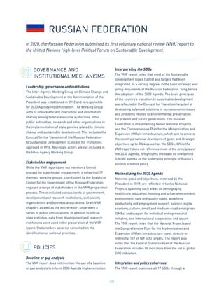 201
GOVERNANCE AND
INSTITUTIONAL MECHANISMS
Leadership, governance and institutions
The Inter-Agency Working Group on Climate Change and
Sustainable Development at the Administration of the
President was established in 2012 and is responsible
for 2030 Agenda implementation. The Working Group
aims to ensure efficient interaction and information
sharing among federal executive authorities, other
public authorities, research and other organizations in
the implementation of state policies related to climate
change and sustainable development. This includes the
Concept for the Transition of the Russian Federation
to Sustainable Development (Concept for Transition),
approved in 1996. Non-state actors are not included in
the Inter-Agency Working Group.
Stakeholder engagement
While the VNR report does not mention a formal
process for stakeholder engagement, it notes that 17
thematic working groups, coordinated by the Analytical
Center for the Government of the Russian Federation,
engaged a range of stakeholders in the VNR preparation
process. These included various levels of government,
development and research institutions, civil society
organizations and business associations. Draft VNR
chapters as well as the entire report underwent a
series of public consultations. In addition to official
state statistics, data from development and research
institutions were used in the preparation of the VNR
report. Stakeholders were not consulted on the
identification of national priorities.
POLICIES
Baseline or gap analysis
The VNR report does not mention the use of a baseline
or gap analysis to inform 2030 Agenda implementation.
Incorporating the SDGs
The VNR report notes that most of the Sustainable
Development Goals (SDGs) and targets had been
integrated, to a varying degree, in the basic strategic and
policy documents of the Russian Federation “long before
the adoption” of the 2030 Agenda. The basic principles
of the country’s transition to sustainable development
are reflected in the Concept for Transition targeted at
developing balanced solutions to socioeconomic issues
and problems related to environmental preservation
for present and future generations. The Russian
Federation is implementing twelve National Projects
and the Comprehensive Plan for the Modernization and
Expansion of Main Infrastructure, which aim to achieve
the country’s national development goals and strategic
objectives up to 2024 as well as the SDGs. While the
VNR report does not reference most of the principles of
the 2030 Agenda, it highlights the leave no one behind
(LNOB) agenda as the underlying principle of Russia’s
socially oriented policy.
Nationalizing the 2030 Agenda
National goals and objectives, endorsed by the
President in 2019, are reflected in twelve National
Projects spanning such areas as demography,
healthcare, education, housing and urban environment,
environment, safe and quality roads, workforce
productivity and employment support, science, digital
economy, culture, small and medium-sized enterprises
(SMEs) and support for individual entrepreneurial
initiative, and international cooperation and export.
The VNR report notes that the National Projects and
the Comprehensive Plan for the Modernization and
Expansion of Main Infrastructure cover, directly or
indirectly, 107 of 169 SDG targets. The report also
notes that the Federal Statistics Plan of the Russian
Federation includes 90 indicators from the list of global
SDG indicators.
Integration and policy coherence
The VNR report examines all 17 SDGs through a
In 2020, the Russian Federation submitted its first voluntary national review (VNR) report to
the United Nations High-level Political Forum on Sustainable Development.
RUSSIAN FEDERATION
 