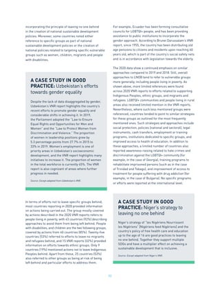 52
incorporating the principle of leaving no one behind
in the creation of national sustainable development
policies. Moreover, some countries noted either
reference to specific groups as part of national
sustainable development policies or the creation of
national policies related to targeting specific vulnerable
groups such as women, children, migrants and people
with disabilities.
In terms of efforts not to leave specific groups behind,
most countries reporting in 2020 provided information
on actions being carried out. The group mostly covered
by actions described in the 2020 VNR reports refers to
people living in poverty, with 43 countries (92%) describing
approaches to avoid them from being left behind. People
with disabilities, and children are the two following groups,
covered by actions from 40 countries (85%). Twenty-five
countries (53%) referred to efforts to leave no migrants
and refugees behind, and 15 VNR reports (32%) provided
information on efforts towards ethnic groups. Only 9
countries (19%) mentioned actions not to leave Indigenous
Peoples behind. Apart from these, 25 countries (53%)
also referred to other groups as being at risk of being
left behind and particular efforts to address them.
For example, Ecuador has been forming consultative
councils for LGBTQI+ people, and has been providing
assistance to public institutions to incorporate the
gender approach. According to Brunei Darussalam’s VNR
report, since 1955, the country has been distributing old
age pensions to citizens and residents upon reaching 60
years old, which is part of the country’s social safety nets
and is in accordance with legislation towards the elderly.
The 2020 data show a continued emphasis on similar
approaches compared to 2019 and 2018. Still, overall
approaches to LNOB tend to refer to vulnerable groups
more generally, including people living in poverty. As
shown above, more limited references were found
across 2020 VNR reports to efforts related to supporting
Indigenous Peoples, ethnic groups, and migrants and
refugees. LGBTQI+ communities and people living in rural
areas also received limited mention in the VNR reports.
Nevertheless, where such less mentioned groups were
referenced, countries tended to point to similar strategies
for these groups as outlined for the most frequently
mentioned ones. Such strategies and approaches include
social protection, policies (national and sectoral), legal
instruments, cash transfers, employment or training
programs, institutions dedicated to specific groups, and
improved access to health of education. In addition to
these approaches, a limited number of countries also
reported awareness-raising related to hate crimes and
discrimination against the LGBTQI+ community (for
example, in the case of Georgia), training programs to
rehabilitate imprisoned persons (such as in the case
of Trinidad and Tobago), and improvement of access to
treatment for people suffering with drug addiction (for
example, in the case of Bulgaria). No specific programs
or efforts were reported at the international level.
A CASE STUDY IN GOOD
PRACTICE: Uzbekistan’s efforts
towards gender equality
Despite the lack of data disaggregated by gender,
Uzbekistan’s VNR report highlights the country’s
recent efforts to promote gender equality and
considerable shifts in achieving it. In 2019,
the Parliament adopted the “Law to Ensure
Equal Rights and Opportunities for Men and
Women” and the “Law to Protect Women from
Discrimination and Violence.” The proportion
of women in leadership positions grew by
5.3 percentage points from 27.7% in 2015 to
33% in 2019. Women’s employment is one of
priority areas in Uzbekistan’s socioeconomic
development, and the VNR report highlights many
initiatives to increase it. The proportion of women
in the total workforce is currently 45%. The VNR
report is also cognizant of areas where further
progress in needed.
Source: Except adapted from Uzbekistan’s VNR.
A CASE STUDY IN GOOD
PRACTICE: Niger’s strategy to
leaving no one behind
Niger’s strategy of “les Nigériens Nourrissent
les Nigériens” [Nigériens feed Nigériens] and the
country’s policy of free health care and education
up to the age of 16 are good practices to leaving
no one behind. Together they support multiple
SDGs and have a multiplier effect on achieving a
sustainable development that is inclusive.
Source: Except adapted from Niger’s VNR.
 