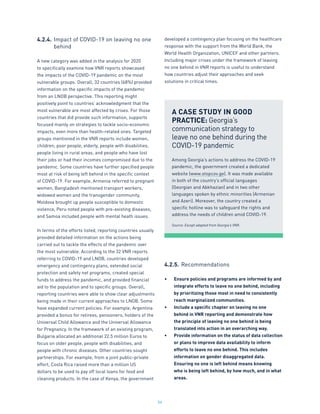 54
4.2.4.	Impact of COVID-19 on leaving no one
	behind
A new category was added in the analysis for 2020
to specifically examine how VNR reports showcased
the impacts of the COVID-19 pandemic on the most
vulnerable groups. Overall, 32 countries (68%) provided
information on the specific impacts of the pandemic
from an LNOB perspective. This reporting might
positively point to countries’ acknowledgment that the
most vulnerable are most affected by crises. For those
countries that did provide such information, supports
focused mainly on strategies to tackle socio-economic
impacts, even more than health-related ones. Targeted
groups mentioned in the VNR reports include women,
children, poor people, elderly, people with disabilities,
people living in rural areas, and people who have lost
their jobs or had their incomes compromised due to the
pandemic. Some countries have further specified people
most at risk of being left behind in the specific context
of COVID-19. For example, Armenia referred to pregnant
women, Bangladesh mentioned transport workers,
widowed women and the transgender community,
Moldova brought up people susceptible to domestic
violence, Peru noted people with pre-existing diseases,
and Samoa included people with mental heath issues.
In terms of the efforts listed, reporting countries usually
provided detailed information on the actions being
carried out to tackle the effects of the pandemic over
the most vulnerable. According to the 32 VNR reports
referring to COVID-19 and LNOB, countries developed
emergency and contingency plans, extended social
protection and safety net programs, created special
funds to address the pandemic, and provided financial
aid to the population and to specific groups. Overall,
reporting countries were able to show clear adjustments
being made in their current approaches to LNOB. Some
have expanded current policies. For example, Argentina
provided a bonus for retirees, pensioners, holders of the
Universal Child Allowance and the Universal Allowance
for Pregnancy. In the framework of an existing program,
Bulgaria allocated an additional 22.5 million Euros to
focus on older people, people with disabilities, and
people with chronic diseases. Other countries sought
partnerships. For example, from a joint public-private
effort, Costa Rica raised more than a million US
dollars to be used to pay off local loans for food and
cleaning products. In the case of Kenya, the government
developed a contingency plan focusing on the healthcare
response with the support from the World Bank, the
World Health Organization, UNICEF and other partners.
Including major crises under the framework of leaving
no one behind in VNR reports is useful to understand
how countries adjust their approaches and seek
solutions in critical times.
4.2.5.	Recommendations
•	 Ensure policies and programs are informed by and
integrate efforts to leave no one behind, including
by prioritizing those most in need to consistently
reach marginalized communities.
•	 Include a specific chapter on leaving no one
behind in VNR reporting and demonstrate how
the principle of leaving no one behind is being
translated into action in an overarching way.
•	 Provide information on the status of data collection
or plans to improve data availability to inform
efforts to leave no one behind. This includes
information on gender disaggregated data.
Ensuring no one is left behind means knowing
who is being left behind, by how much, and in what
areas.
A CASE STUDY IN GOOD
PRACTICE: Georgia’s
communication strategy to
leave no one behind during the
COVID-19 pandemic
Among Georgia’s actions to address the COVID-19
pandemic, the government created a dedicated
website (www.stopcov.ge). It was made available
in both of the country’s official languages
(Georgian and Abkhazian) and in two other
languages spoken by ethnic minorities (Armenian
and Azeri). Moreover, the country created a
specific hotline was to safeguard the rights and
address the needs of children amid COVID-19.
Source: Except adapted from Georgia’s VNR.
 