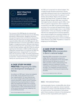 69
The inclusion of the 2030 Agenda into national (and
subnational budgets) ensures that resources are effectively
allocated for implementation. Budgetary allocations
also give life to government commitments and priorities,
making clear the actions that are being undertaken to
realize the SDGs. While 64% of the VNR reports for 2019
provided information on inclusion of the SDGs in national
budgets or budgeting processes, 2020 saw a decrease to
51% of countries (24 out of 47, versus 30 out of 47 in 2019).
In 2018, this figure had been under 46%. Of the 24 countries
reporting this information in 2020, two (Micronesia and
Uzbekistan) indicated plans to incorporate the SDGs into
budgeting processes, compared with 14 countries in
2019, and 10 countries in 2018. This shows improvement
in the sense that more countries are actually doing such
incorporation, instead of mentioning it as a future plan.
Twenty-one countries (versus 16 in 2019) noted that
the SDGs are incorporated into national budgets. This
is largely through allocations pertaining to national
sustainable development plans that are aligned with the
SDGs. Countries that have taken this approach include
Gambia, Kenya, Malawi, Nigeria, Samoa, Solomon
Islands, Papua New Guinea, Trinidad and Tobago, and
Uganda. Although Georgia’s VNR report mentioned
that budget has been allocated to specific SDGs, it also
refers to a plan for improvement, which includes the
incorporation of the SDGs into planning and budgeting
processes of the municipal and regional levels, and the
undertaking of a detailed budget review in view of SDGs
implementation. In the case of Zambia, the VNR report
referred to an ongoing process of enacting legislation,
which should strengthen the coordination between the
national development plans and the SDGs in terms of
planning and budgeting processes. Armenia and Malawi
made reference to the COVID-19 pandemic in relation to
budgeting for the 2030 Agenda.
4.6.2.	 International finance
nternational public finance, including ODA, other official
flows and South-South cooperation remains important
contributors to national sustainable development efforts
for many countries. The examination of international
public finance provides an indication of how development
partners see their responsibilities with respect to
BEST PRACTICE
SPOTLIGHT
Cost out SDG implementation and identify
sources of finance. Assess budget allocations for
SDG implementation at national and subnational
levels and incorporate and clearly denote
activities aimed at realizing the SDGs in budgets.
A CASE STUDY IN GOOD
PRACTICE: Integrating the SDGs
into development strategies in
Samoa
According to its VNR report, Samoa has budgeted
all the SDGs, having allocated resources for
their implementation. For every financial year,
the country’s budget reflects both projects and
resource allocation in specific sectors, therefore
linking financing and partnerships to relevant
SDGs. By integrating the SDGs into its national
development strategy, Samoa ensures that their
implementation is both contextualized and part
of the overall national planning, budgeting, and
accountability processes.
Source: Excerpt adapted from Samoa’s VNR report.
A CASE STUDY IN GOOD
PRACTICE: SDGs incorporation
in Benin’s national budget
Regarding SDGs incorporation in the national
budget, Benin implemented a programme
approach for the preparation of the state budget,
which facilitates the taking into account of
SDGs and allows a better understanding of the
budgetary resources mobilized for sectoral
interventions contributing to the advancement of
the SDGs. This integration promotes efficiency
and effectiveness in financing and implementing
the SDGs.
Source: Excerpt adapted from Benin’s VNR report.
 